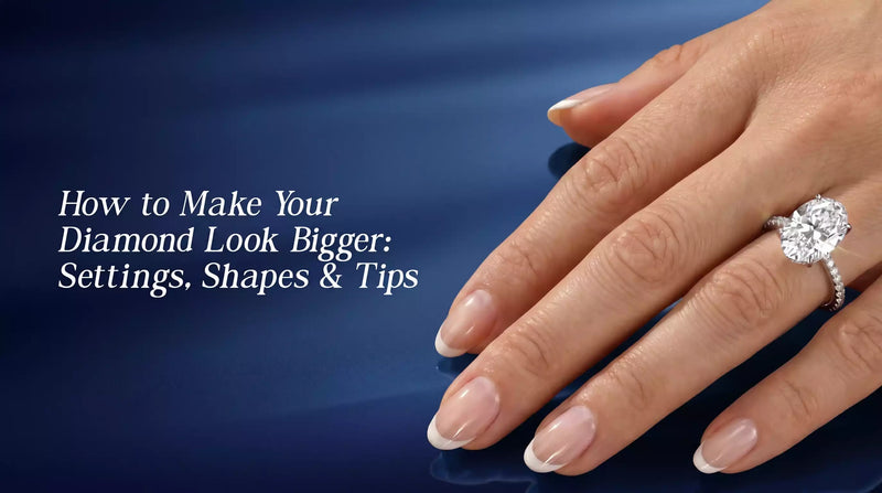 How to Make Your Diamond Look Bigger: Settings, Shapes & Tips