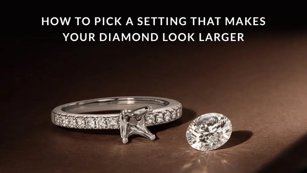 How to Pick a Setting That Makes Your Diamond Look Larger